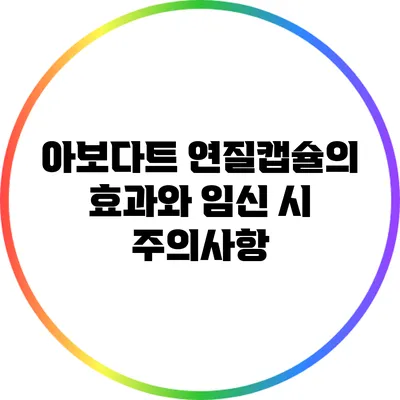 아보다트 연질캡슐의 효과와 임신 시 주의사항