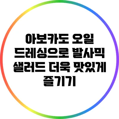 아보카도 오일 드레싱으로 발사믹 샐러드 더욱 맛있게 즐기기