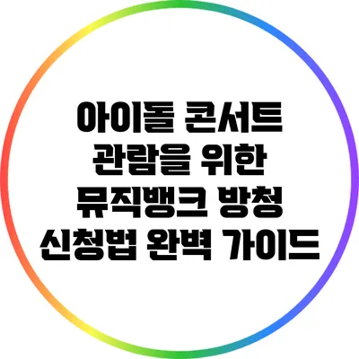 아이돌 콘서트 관람을 위한 뮤직뱅크 방청 신청법 완벽 가이드