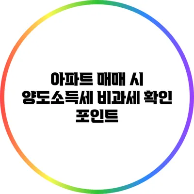 아파트 매매 시 양도소득세 비과세 확인 포인트