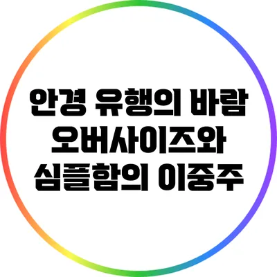 안경 유행의 바람: 오버사이즈와 심플함의 이중주