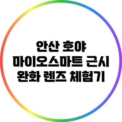 안산 호야 마이오스마트 근시 완화 렌즈 체험기