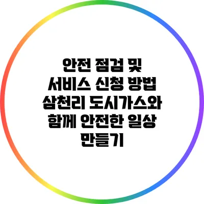안전 점검 및 서비스 신청 방법: 삼천리 도시가스와 함께 안전한 일상 만들기