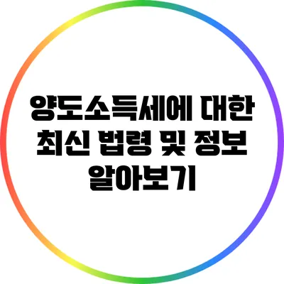 양도소득세에 대한 최신 법령 및 정보 알아보기