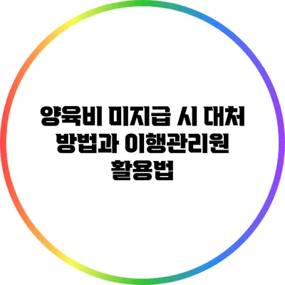 양육비 미지급 시 대처 방법과 이행관리원 활용법
