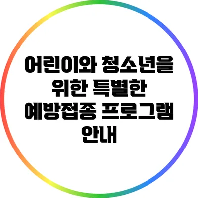 어린이와 청소년을 위한 특별한 예방접종 프로그램 안내