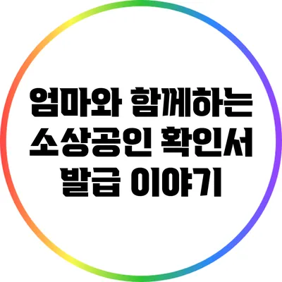 엄마와 함께하는 소상공인 확인서 발급 이야기