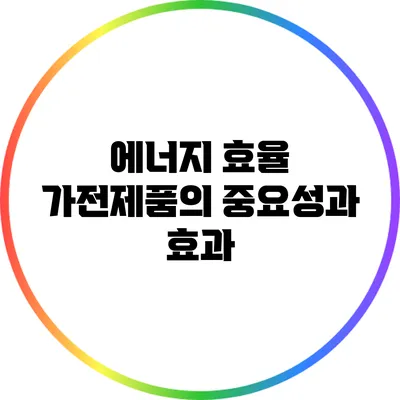 에너지 효율 가전제품의 중요성과 효과