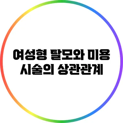 여성형 탈모와 미용 시술의 상관관계