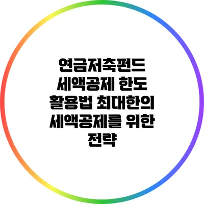 연금저축펀드 세액공제 한도 활용법: 최대한의 세액공제를 위한 전략