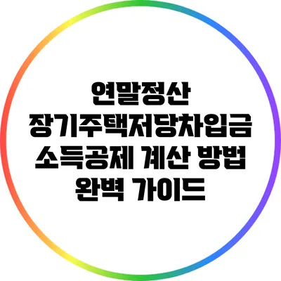 연말정산 장기주택저당차입금 소득공제 계산 방법 완벽 가이드