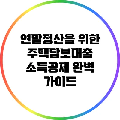 연말정산을 위한 주택담보대출 소득공제 완벽 가이드