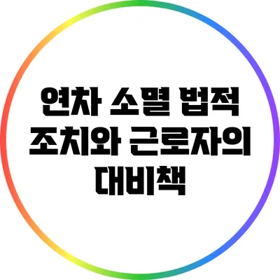 연차 소멸: 법적 조치와 근로자의 대비책