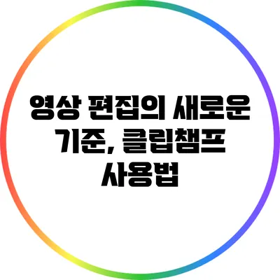 영상 편집의 새로운 기준, 클립챔프 사용법