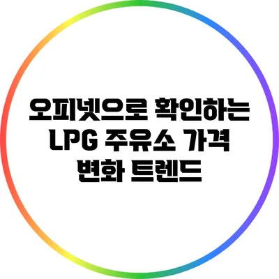오피넷으로 확인하는 LPG 주유소 가격 변화 트렌드