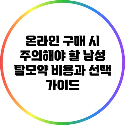 온라인 구매 시 주의해야 할 남성 탈모약 비용과 선택 가이드