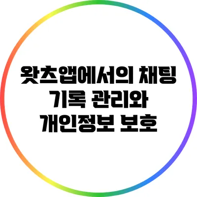 왓츠앱에서의 채팅 기록 관리와 개인정보 보호