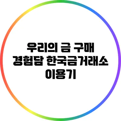 우리의 금 구매 경험담: 한국금거래소 이용기