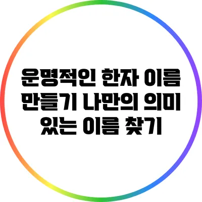 운명적인 한자 이름 만들기: 나만의 의미 있는 이름 찾기