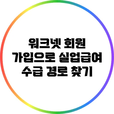 워크넷 회원 가입으로 실업급여 수급 경로 찾기