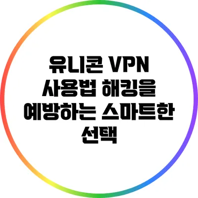 유니콘 VPN 사용법 해킹을 예방하는 스마트한 선택