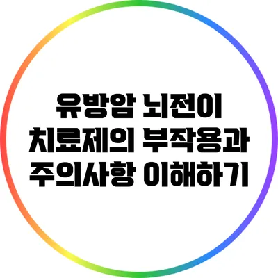 유방암 뇌전이 치료제의 부작용과 주의사항 이해하기