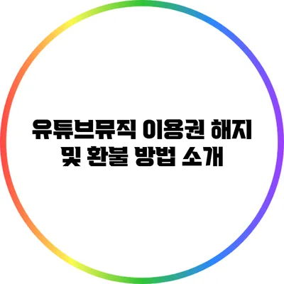 유튜브뮤직 이용권 해지 및 환불 방법 소개