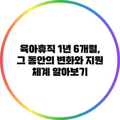 육아휴직 1년 6개월, 그 동안의 변화와 지원 체계 알아보기