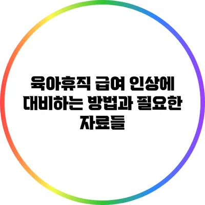 육아휴직 급여 인상에 대비하는 방법과 필요한 자료들