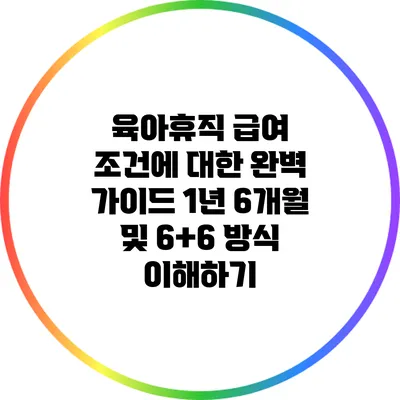 육아휴직 급여 조건에 대한 완벽 가이드: 1년 6개월 및 6+6 방식 이해하기