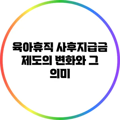 육아휴직 사후지급금 제도의 변화와 그 의미