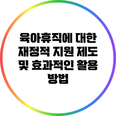 육아휴직에 대한 재정적 지원 제도 및 효과적인 활용 방법