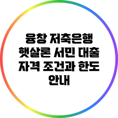 융창 저축은행 햇살론: 서민 대출 자격 조건과 한도 안내
