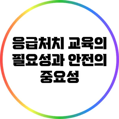 응급처치 교육의 필요성과 안전의 중요성