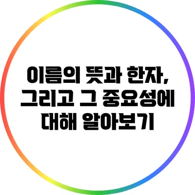 이름의 뜻과 한자, 그리고 그 중요성에 대해 알아보기