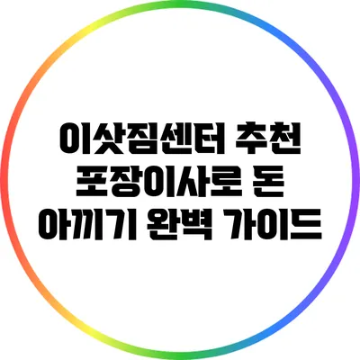 이삿짐센터 추천: 포장이사로 돈 아끼기 완벽 가이드