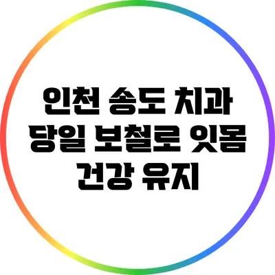 인천 송도 치과: 당일 보철로 잇몸 건강 유지