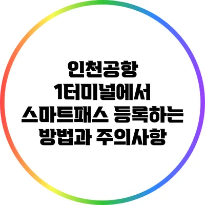인천공항 1터미널에서 스마트패스 등록하는 방법과 주의사항
