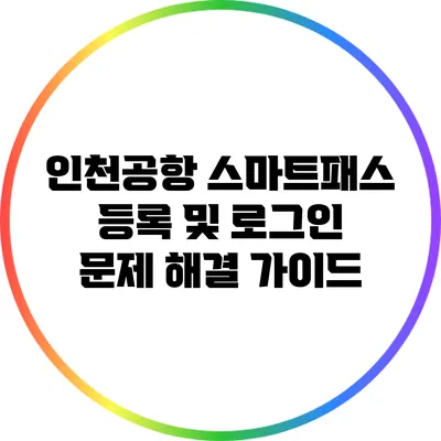인천공항 스마트패스 등록 및 로그인 문제 해결 가이드