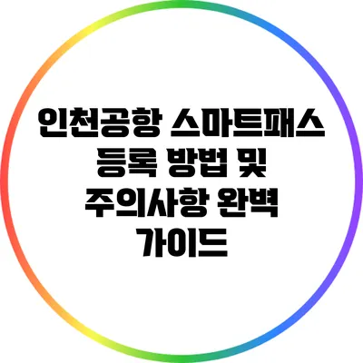 인천공항 스마트패스 등록 방법 및 주의사항 완벽 가이드