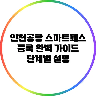 인천공항 스마트패스 등록 완벽 가이드: 단계별 설명