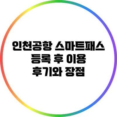 인천공항 스마트패스 등록 후 이용 후기와 장점