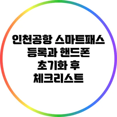 인천공항 스마트패스 등록과 핸드폰 초기화 후 체크리스트