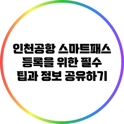 인천공항 스마트패스 등록을 위한 필수 팁과 정보 공유하기