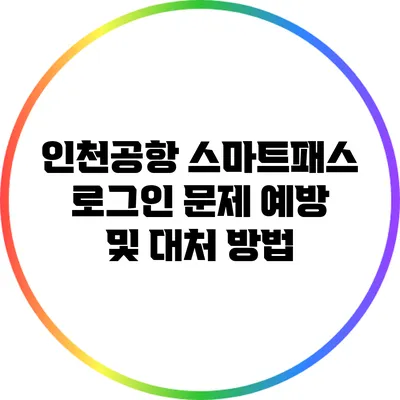 인천공항 스마트패스 로그인 문제 예방 및 대처 방법