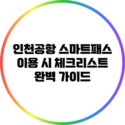 인천공항 스마트패스 이용 시 체크리스트: 완벽 가이드