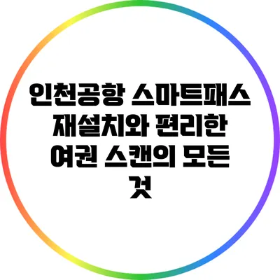 인천공항 스마트패스 재설치와 편리한 여권 스캔의 모든 것