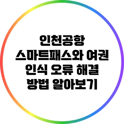 인천공항 스마트패스와 여권 인식 오류 해결 방법 알아보기