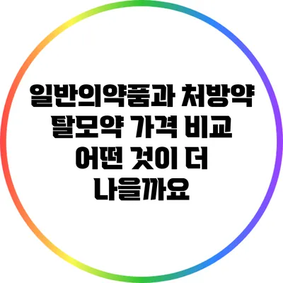 일반의약품과 처방약 탈모약 가격 비교: 어떤 것이 더 나을까요?