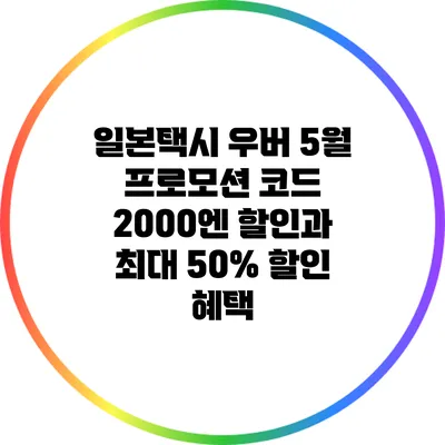 일본택시 우버 5월 프로모션 코드: 2000엔 할인과 최대 50% 할인 혜택